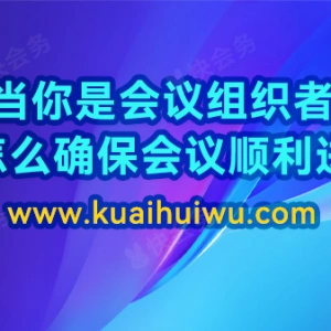 当你是会议组织者 该怎么确保会议顺利进行？