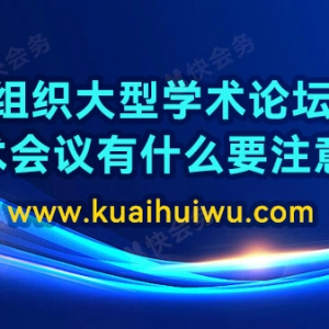 组织大型学术论坛、学术会议有什么要注意的？