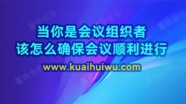当你是会议组织者 该怎么确保会议顺利进行？